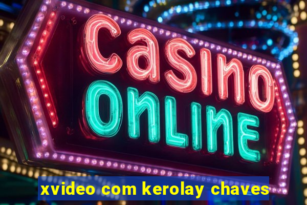 xvideo com kerolay chaves